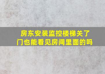 房东安装监控楼梯关了门也能看见房间里面的吗