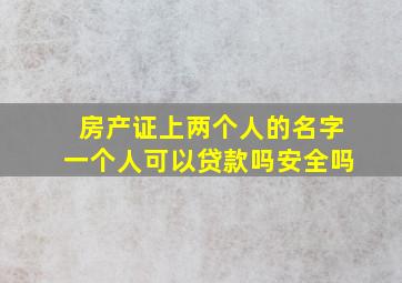 房产证上两个人的名字一个人可以贷款吗安全吗