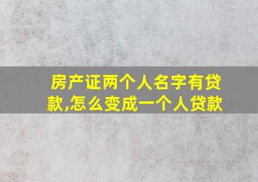 房产证两个人名字有贷款,怎么变成一个人贷款