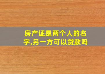 房产证是两个人的名字,另一方可以贷款吗