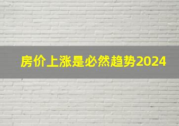 房价上涨是必然趋势2024