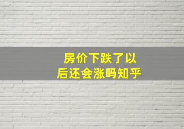 房价下跌了以后还会涨吗知乎