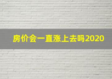 房价会一直涨上去吗2020