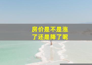 房价是不是涨了还是降了呢