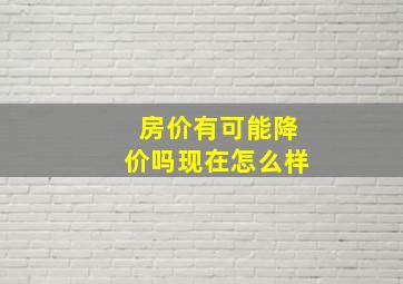 房价有可能降价吗现在怎么样