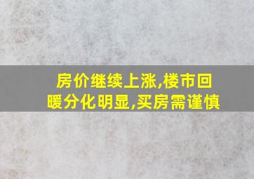 房价继续上涨,楼市回暖分化明显,买房需谨慎