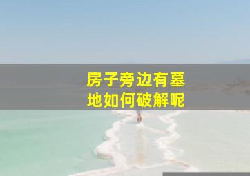 房子旁边有墓地如何破解呢