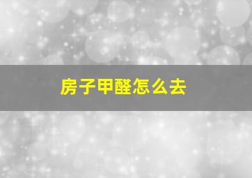 房子甲醛怎么去