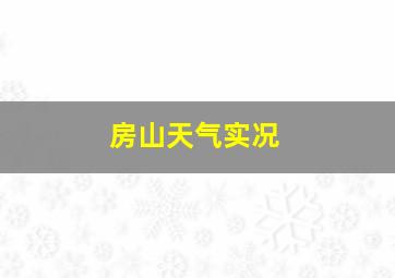 房山天气实况