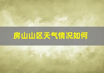 房山山区天气情况如何