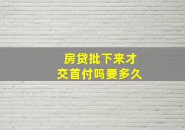 房贷批下来才交首付吗要多久