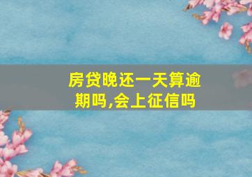 房贷晚还一天算逾期吗,会上征信吗