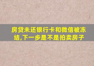 房贷未还银行卡和微信被冻结,下一步是不是拍卖房子