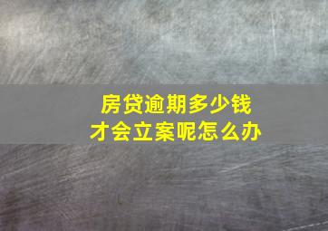 房贷逾期多少钱才会立案呢怎么办