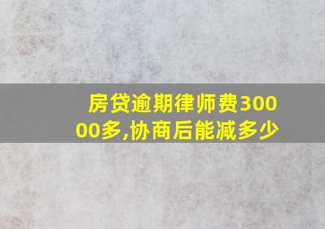 房贷逾期律师费30000多,协商后能减多少