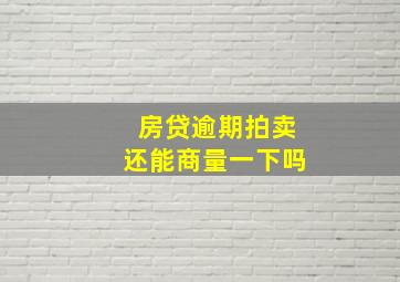 房贷逾期拍卖还能商量一下吗