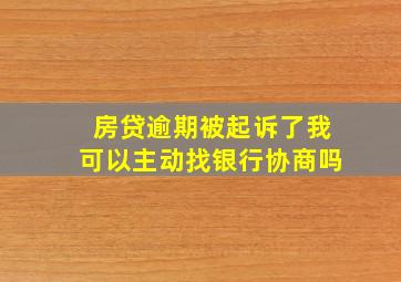 房贷逾期被起诉了我可以主动找银行协商吗