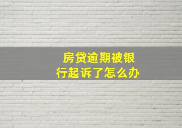 房贷逾期被银行起诉了怎么办