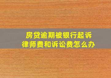 房贷逾期被银行起诉律师费和诉讼费怎么办