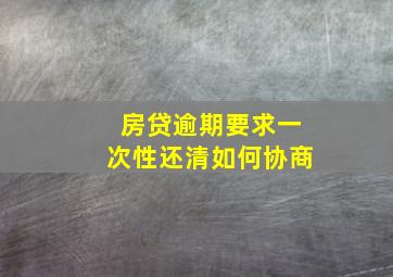 房贷逾期要求一次性还清如何协商