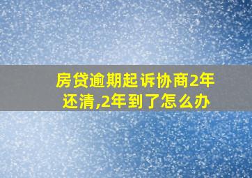 房贷逾期起诉协商2年还清,2年到了怎么办