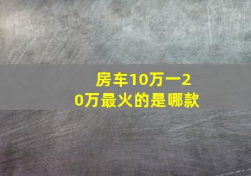 房车10万一20万最火的是哪款