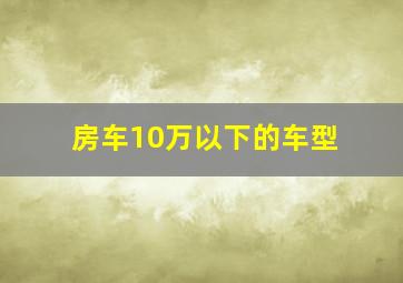 房车10万以下的车型