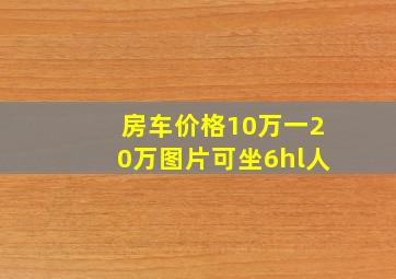 房车价格10万一20万图片可坐6hl人