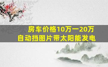 房车价格10万一20万自动挡图片带太阳能发电