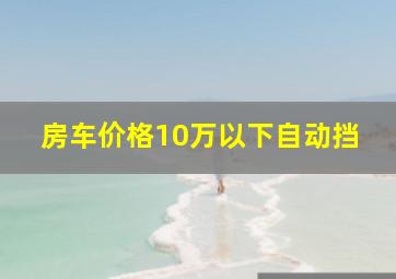 房车价格10万以下自动挡