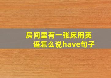 房间里有一张床用英语怎么说have句子