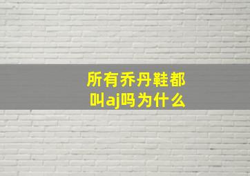 所有乔丹鞋都叫aj吗为什么