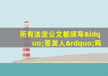 所有法定公文都须写“签发人”吗