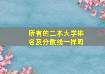 所有的二本大学排名及分数线一样吗