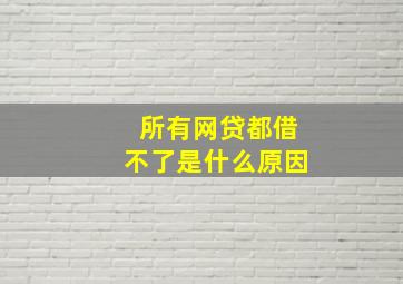 所有网贷都借不了是什么原因