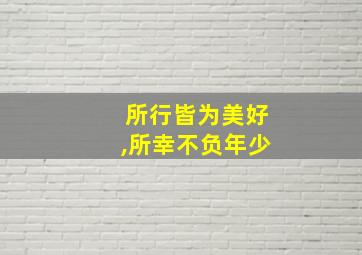 所行皆为美好,所幸不负年少