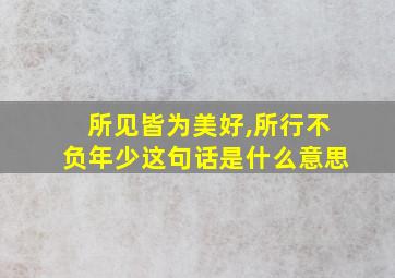 所见皆为美好,所行不负年少这句话是什么意思