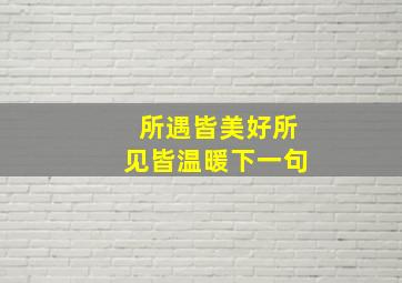 所遇皆美好所见皆温暖下一句