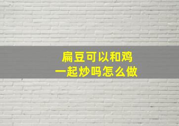 扁豆可以和鸡一起炒吗怎么做