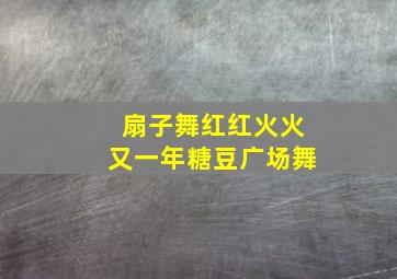 扇子舞红红火火又一年糖豆广场舞