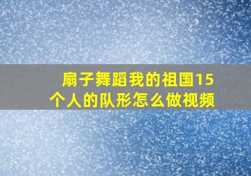 扇子舞蹈我的祖国15个人的队形怎么做视频