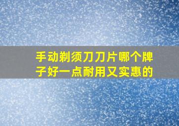 手动剃须刀刀片哪个牌子好一点耐用又实惠的