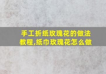 手工折纸玫瑰花的做法教程,纸巾玫瑰花怎么做