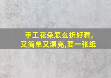 手工花朵怎么折好看,又简单又漂亮,要一张纸