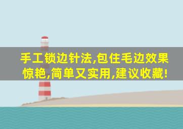 手工锁边针法,包住毛边效果惊艳,简单又实用,建议收藏!