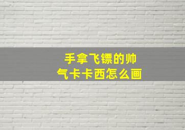 手拿飞镖的帅气卡卡西怎么画