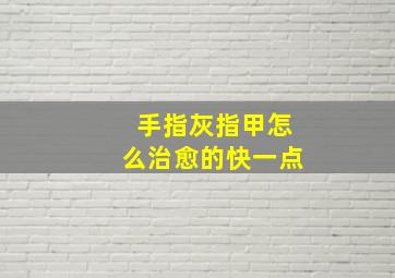 手指灰指甲怎么治愈的快一点