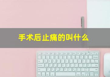 手术后止痛的叫什么