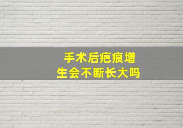 手术后疤痕增生会不断长大吗