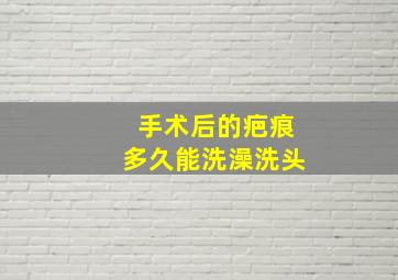 手术后的疤痕多久能洗澡洗头